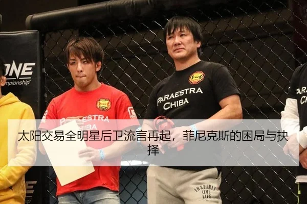 太阳交易全明星后卫流言再起，菲尼克斯的困局与抉择